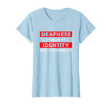 Deafness is An Identity Not A Disability Deaf Culture Pride T-Shirt