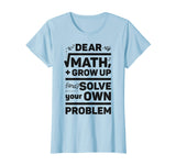 Dear Math Grow Up and Solve Your Own Problem Funny School T-Shirt