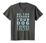 Be the Person Your Dog Thinks You Are, Funny Dog Lover T-Shirt