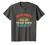 Dear Math Solve Your Own Problems Shirt - Funny Math Shirt