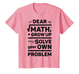 Dear Math Grow Up and Solve Your Own Problem Funny School T-Shirt