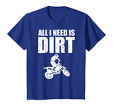 All I Need Is Dirt Bike Motocross Off-Roading T-Shirt