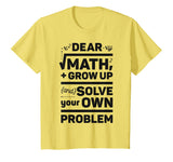 Dear Math Grow Up and Solve Your Own Problem Funny School T-Shirt