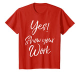 Yes! Show Your Work Shirt for Teachers Math Funny Teaching