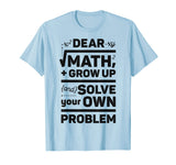 Dear Math Grow Up and Solve Your Own Problem Funny School T-Shirt