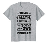 Dear Math Grow Up and Solve Your Own Problem Funny School T-Shirt
