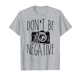 Cute Don't Be Negative Funny Camera Pun Photography T-Shirt