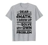 Dear Math Grow Up and Solve Your Own Problem Funny School T-Shirt
