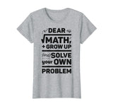 Dear Math Grow Up and Solve Your Own Problem Funny School T-Shirt